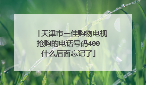 天津市三佳购物电视抢购的电话号码400什么后面忘记了