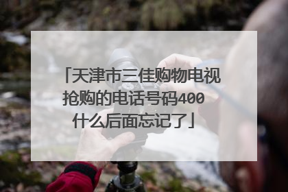 天津市三佳购物电视抢购的电话号码400什么后面忘记了