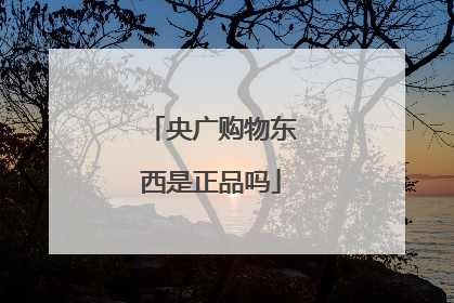 央广购物东西是正品吗