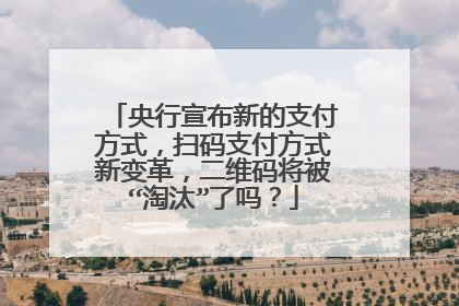 央行宣布新的支付方式,扫码支付方式新变革,二维码将被“淘汰”了吗?