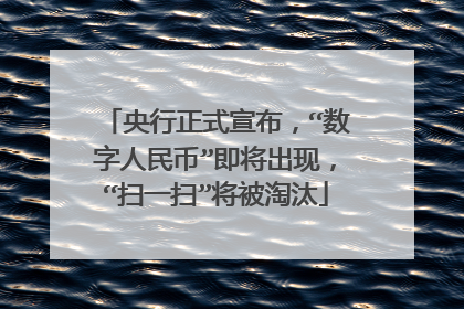 央行正式宣布,“数字人民币”即将出现,“扫一扫”将被淘汰