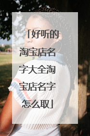 好听的淘宝店名字大全淘宝店名字怎么取