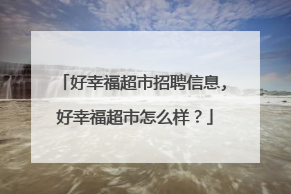 好幸福超市招聘信息,好幸福超市怎么样？