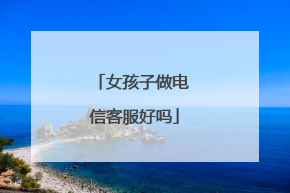 女孩子做电信客服好吗