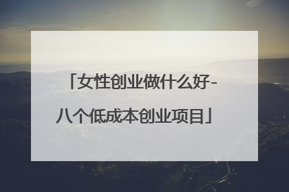 女性创业做什么好-八个低成本创业项目