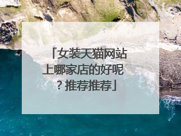 女装天猫网站上哪家店的好呢?推荐推荐