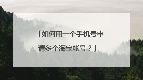 如何用一个手机号申请多个淘宝帐号?