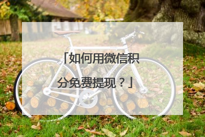 如何用微信积分免费提现?