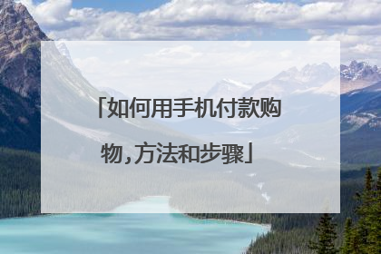 如何用手机付款购物,方法和步骤