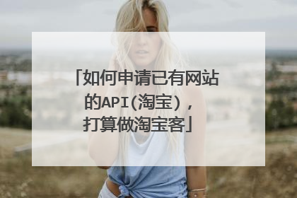 如何申请已有网站的API(淘宝),打算做淘宝客