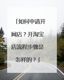 如何申请开网店?开淘宝店流程步骤是怎样的?