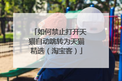 如何禁止打开天猫自动跳转为天猫精选(淘宝客)