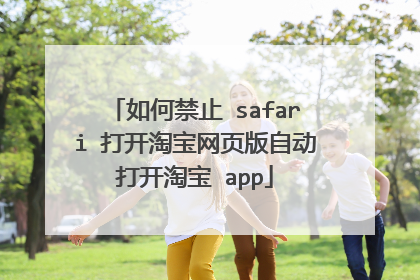 如何禁止 safari 打开淘宝网页版自动打开淘宝 app