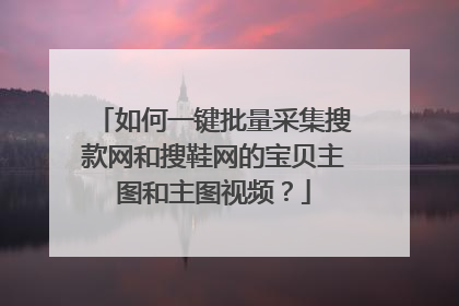 如何一键批量采集搜款网和搜鞋网的宝贝主图和主图视频?