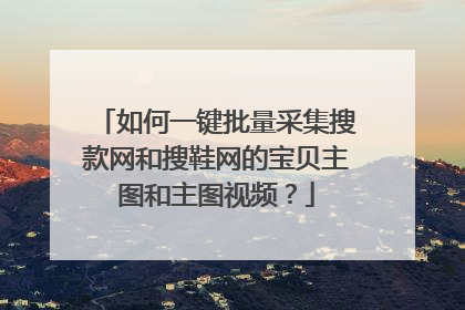 如何一键批量采集搜款网和搜鞋网的宝贝主图和主图视频?