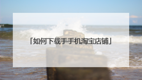 如何下载手手机淘宝店铺