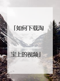 如何下载淘宝上的视频