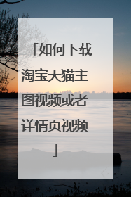 如何下载淘宝天猫主图视频或者详情页视频