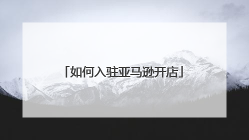 如何入驻亚马逊开店
