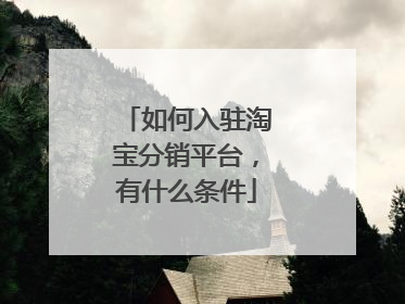 如何入驻淘宝分销平台,有什么条件