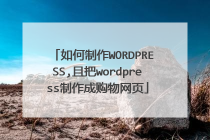 如何制作WORDPRESS,且把wordpress制作成购物网页