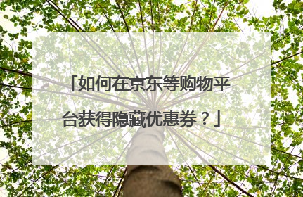 如何在京东等购物平台获得隐藏优惠券?