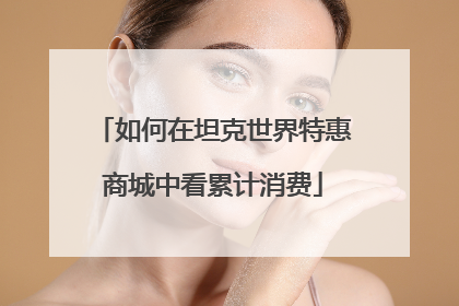 如何在坦克世界特惠商城中看累计消费