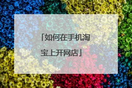 如何在手机淘宝上开网店