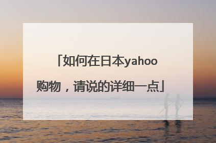 如何在日本yahoo购物，请说的详细一点