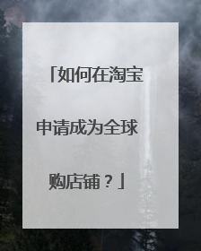 如何在淘宝申请成为全球购店铺?