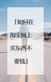 如何在淘宝网上买东西不要钱