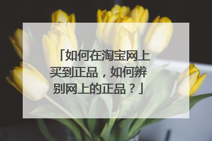 如何在淘宝网上买到正品，如何辨别网上的正品？