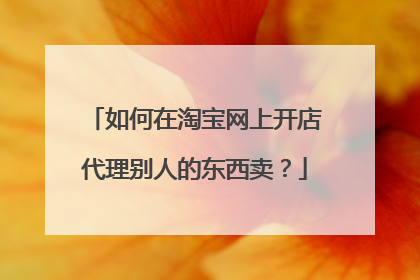 如何在淘宝网上开店代理别人的东西卖？