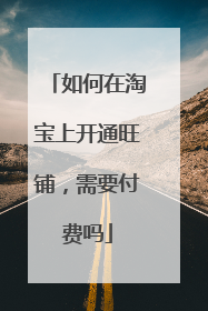 如何在淘宝上开通旺铺,需要付费吗
