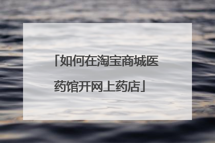 如何在淘宝商城医药馆开网上药店