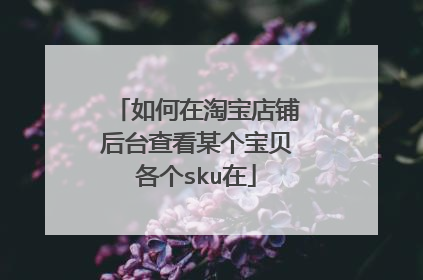 如何在淘宝店铺后台查看某个宝贝各个sku在