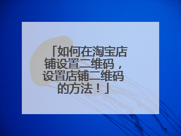 如何在淘宝店铺设置二维码,设置店铺二维码的方法!