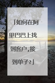 如何在阿里巴巴上找到客户,接到单子?