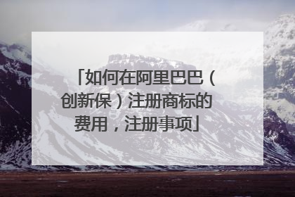 如何在阿里巴巴（创新保）注册商标的费用，注册事项
