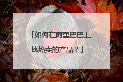 如何在阿里巴巴上找热卖的产品?