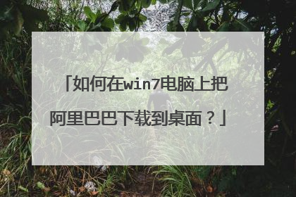 如何在win7电脑上把阿里巴巴下载到桌面？