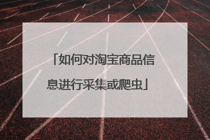 如何对淘宝商品信息进行采集或爬虫