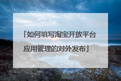 如何填写淘宝开放平台应用管理的对外发布