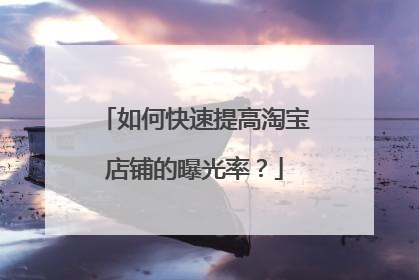 如何快速提高淘宝店铺的曝光率?
