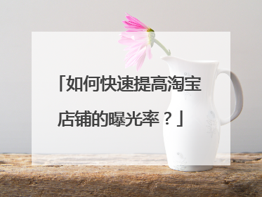 如何快速提高淘宝店铺的曝光率?