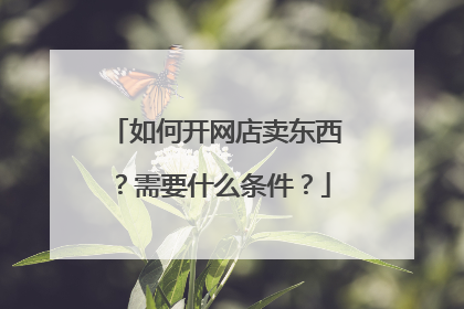 如何开网店卖东西?需要什么条件?