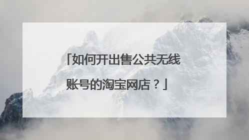 如何开出售公共无线账号的淘宝网店?