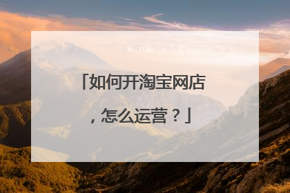 如何开淘宝网店，怎么运营？