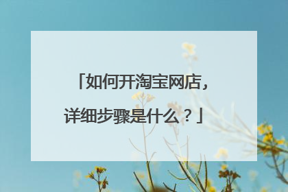 如何开淘宝网店,详细步骤是什么？