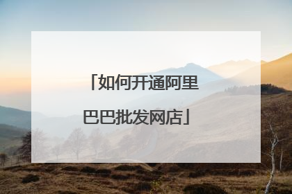 如何开通阿里巴巴批发网店